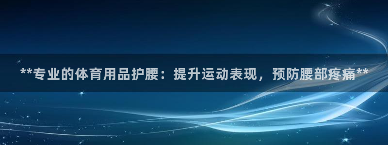 欧陆娱乐欢迎访问：**专业的体育用品护腰：提升运动表