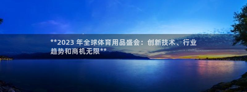 欧陆娱乐官方下载安装：**2023 年全球体育用品盛