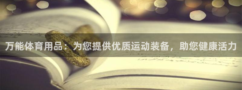 欧陆官网下载：万能体育用品：为您提供优质运动装备，助