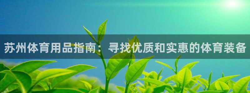 欧陆娱乐怎么注册会员：苏州体育用品指南：寻找优质和实