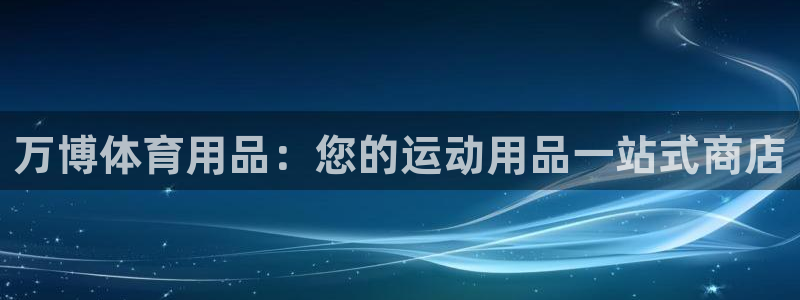 欧陆娱乐是那个旗下的品牌公司：万博体育用品：您的运动