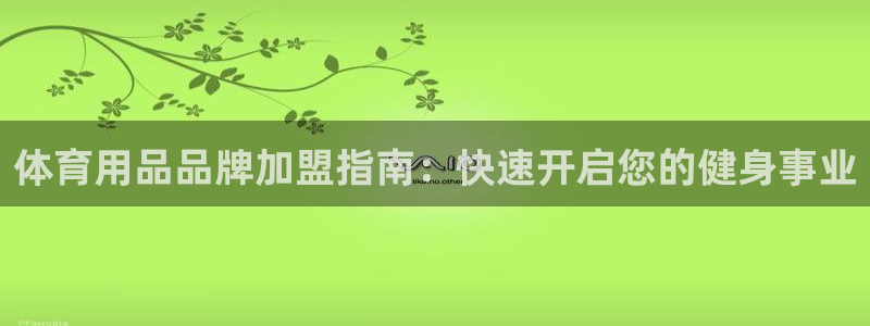 欧陆官方网站：体育用品品牌加盟指南：快速开启您的健身