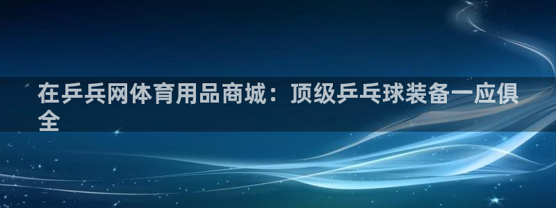 欧陆娱乐能赚钱吗现在：在乒兵网体育用品商城：顶级乒乓