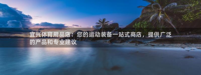 欧陆娱乐安全?:宜兴体育用品店:您的运动装备一站式商店,提供